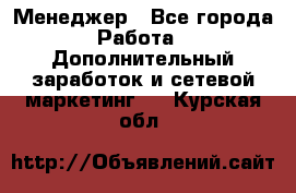 Менеджер - Все города Работа » Дополнительный заработок и сетевой маркетинг   . Курская обл.